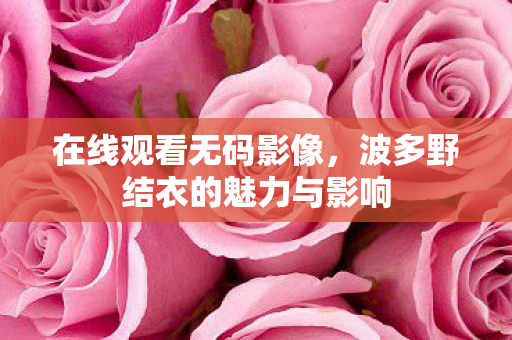 波多野结衣的魅力与影响图片