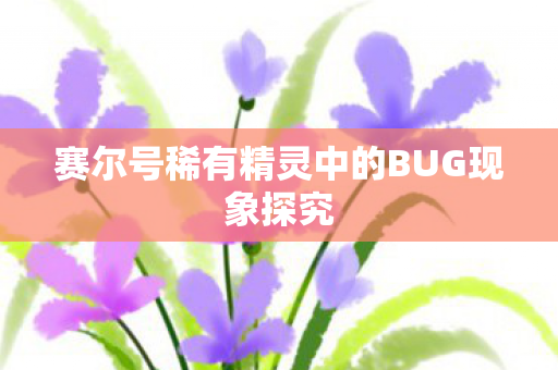 赛尔号稀有精灵中的BUG现象探究图片