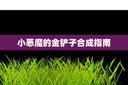 小恶魔的金铲子合成指南图片