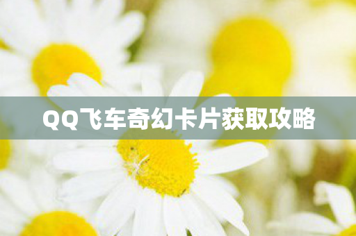 QQ飞车奇幻卡片获取攻略图片