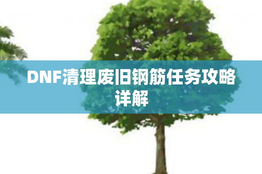 DNF清理废旧钢筋任务攻略详解图片