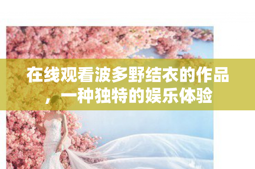 在线观看波多野结衣的作品图片