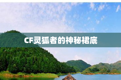 CF灵狐者的神秘裙底图片