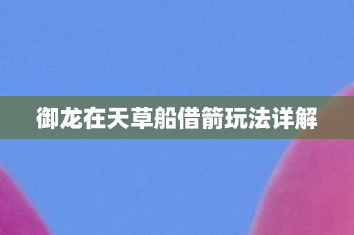 御龙在天草船借箭玩法详解图片