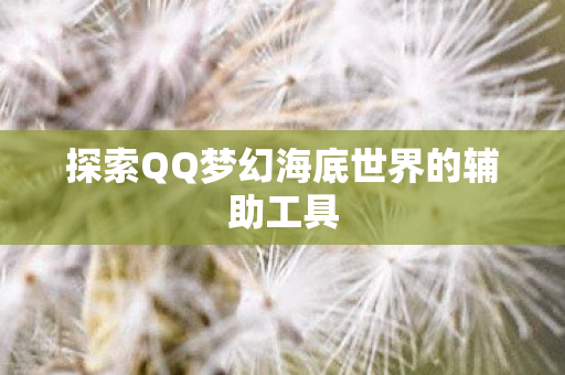 探索QQ梦幻海底世界的辅助工具图片