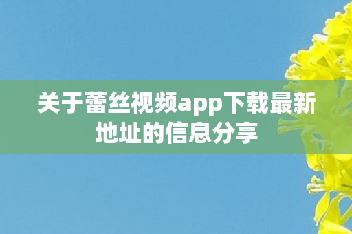 关于蕾丝视频app下载最新地址的信息分享图片