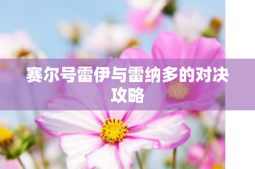 赛尔号雷伊与雷纳多的对决攻略图片