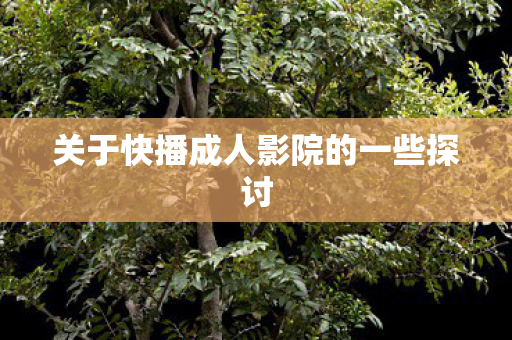 关于快播成人影院的一些探讨图片