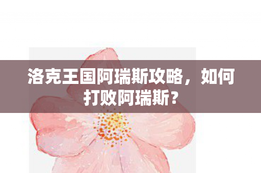 洛克王国阿瑞斯攻略图片