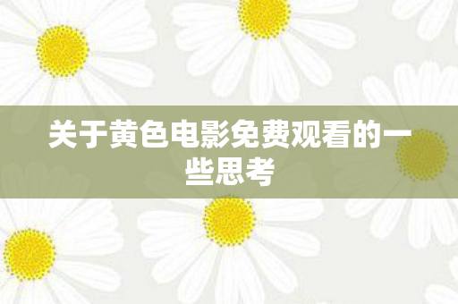 关于黄色电影免费观看的一些思考图片