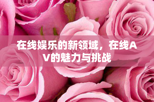在线AV的魅力与挑战图片