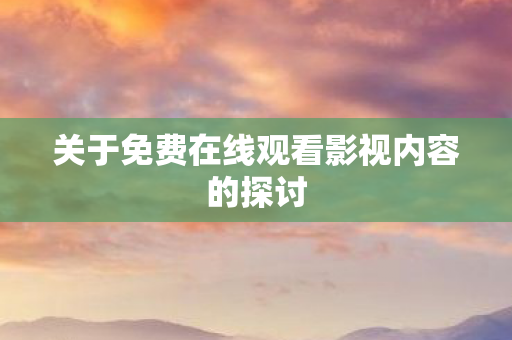 关于免费在线观看影视内容的探讨图片