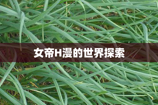 女帝H漫的世界探索图片