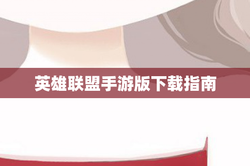 英雄联盟手游版下载指南图片