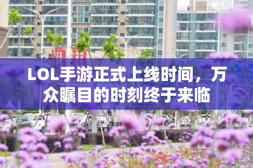 LOL手游正式上线时间图片