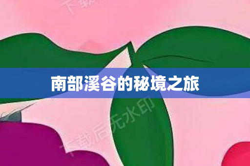 南部溪谷的秘境之旅图片