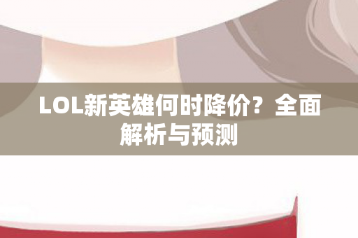 LOL新英雄何时降价图片