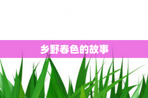 乡野春色的故事图片