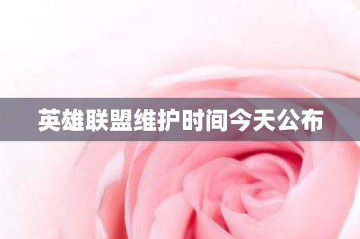 英雄联盟维护时间今天公布图片