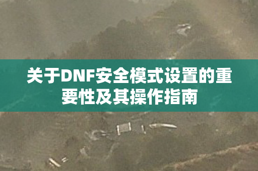 关于DNF安全模式设置的重要性及其操作指南图片