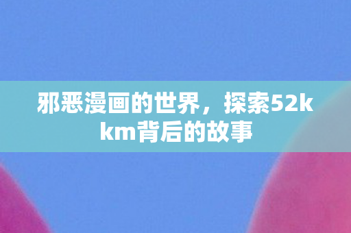 探索52kkm背后的故事图片