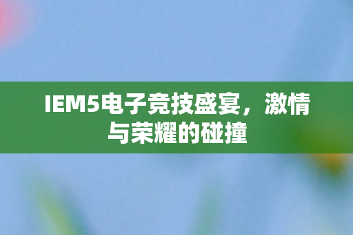 IEM5电子竞技盛宴图片