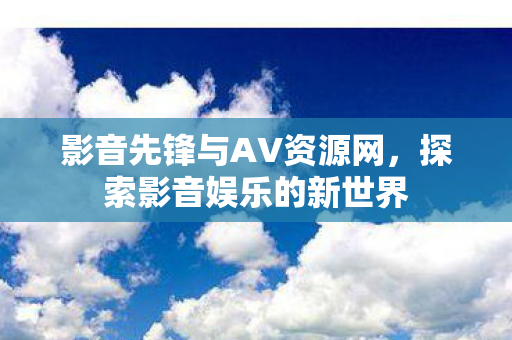 影音先锋与AV资源网图片