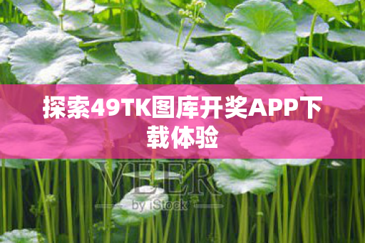 探索49TK图库开奖APP下载体验图片
