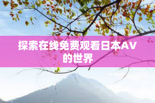 探索在线免费观看日本AV的世界图片