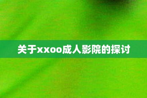 关于xxoo成人影院的探讨图片