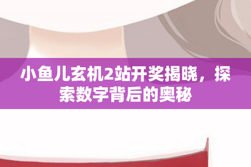 小鱼儿玄机2站开奖揭晓图片
