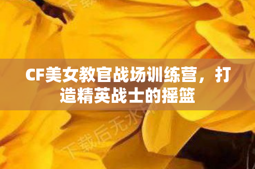 CF美女教官战场训练营图片