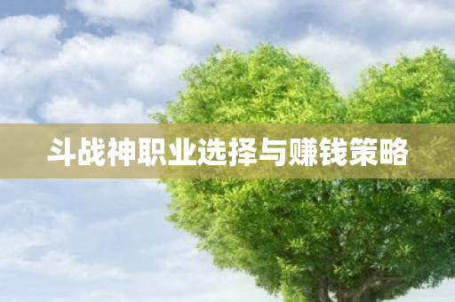 斗战神职业选择与赚钱策略图片