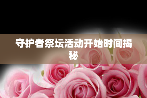 守护者祭坛活动开始时间揭秘图片