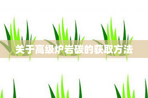 关于高级炉岩碳的获取方法图片