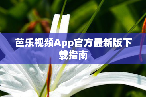 芭乐视频App官方最新版下载指南图片