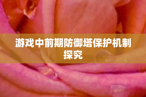 游戏中前期防御塔保护机制探究图片