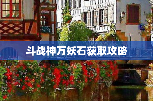 斗战神万妖石获取攻略图片
