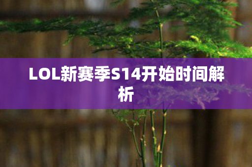 LOL新赛季S14开始时间解析图片