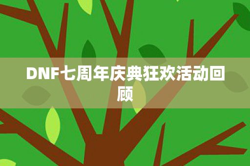 DNF七周年庆典狂欢活动回顾图片
