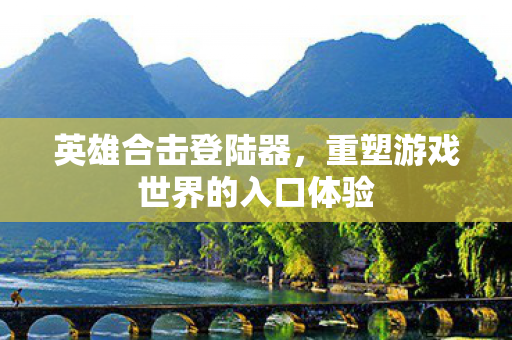 重塑游戏世界的入口体验图片