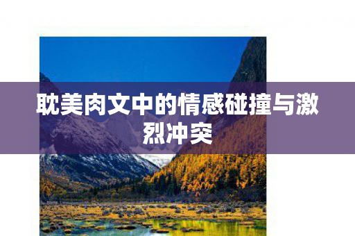 耽美肉文中的情感碰撞与激烈冲突图片