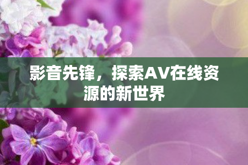 探索AV在线资源的新世界图片