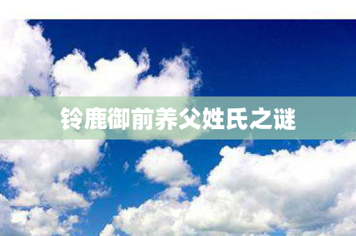 铃鹿御前养父姓氏之谜图片