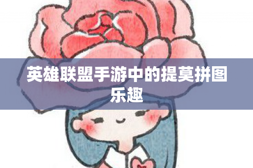 英雄联盟手游中的提莫拼图乐趣图片