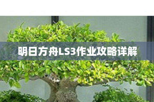 明日方舟LS3作业攻略详解图片