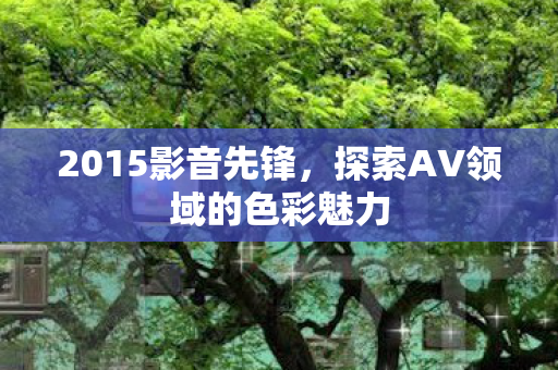 探索AV领域的色彩魅力图片