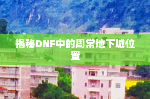 揭秘DNF中的周常地下城位置图片