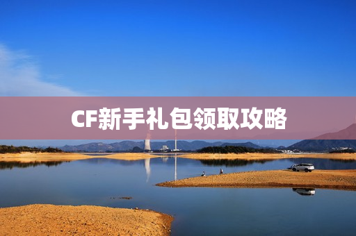 CF新手礼包领取攻略图片