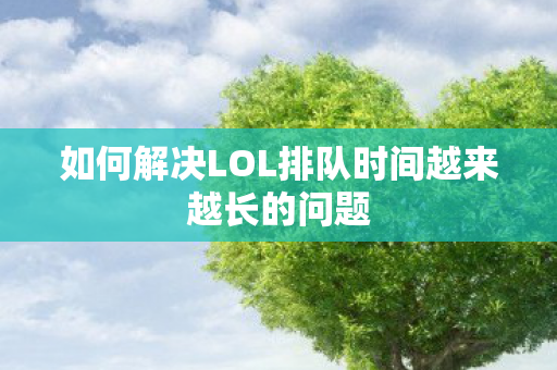 如何解决LOL排队时间越来越长的问题图片